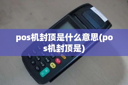 pos机封顶是什么意思(pos机封顶是)