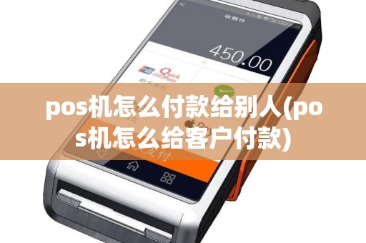 pos机怎么付款给别人(pos机怎么给客户付款)