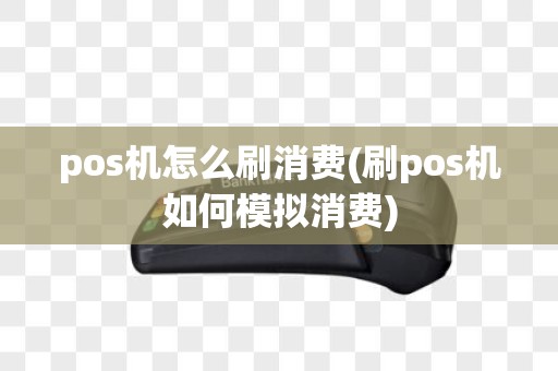 pos机怎么刷消费(刷pos机如何模拟消费)