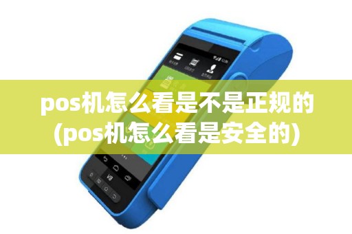 pos机怎么看是不是正规的(pos机怎么看是安全的)