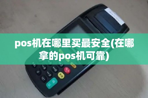 pos机在哪里买最安全(在哪拿的pos机可靠)