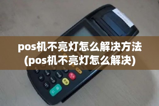 pos机不亮灯怎么解决方法(pos机不亮灯怎么解决)