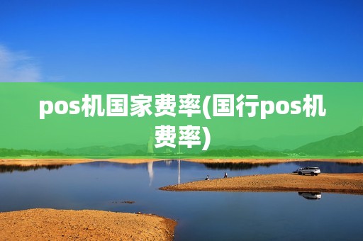 pos机国家费率(国行pos机费率)