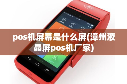 pos机屏幕是什么屏(漳州液晶屏pos机厂家)