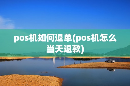 pos机如何退单(pos机怎么当天退款)