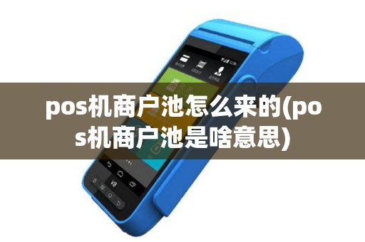 pos机商户池怎么来的(pos机商户池是啥意思)