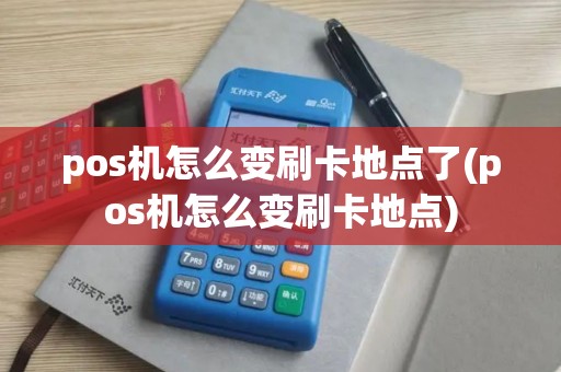 pos机怎么变刷卡地点了(pos机怎么变刷卡地点)
