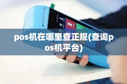 pos机在哪里查正规(查询pos机平台)