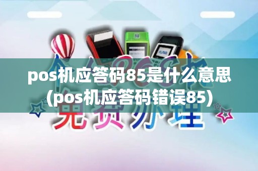 pos机应答码85是什么意思(pos机应答码错误85)
