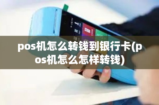 pos机怎么转钱到银行卡(pos机怎么怎样转钱)