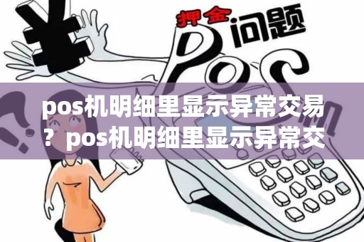 pos机明细里显示异常交易？pos机明细里显示异常交易怎么回事