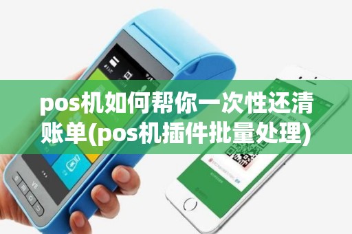 pos机如何帮你一次性还清账单(pos机插件批量处理)