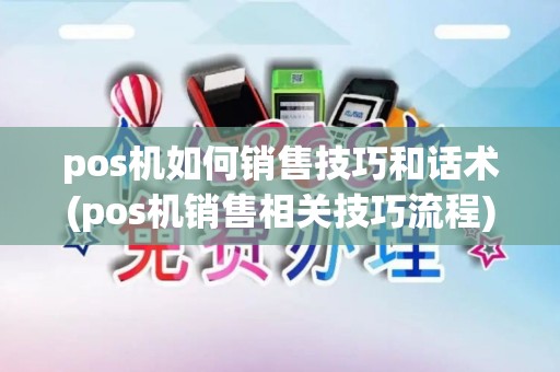 pos机如何销售技巧和话术(pos机销售相关技巧流程)