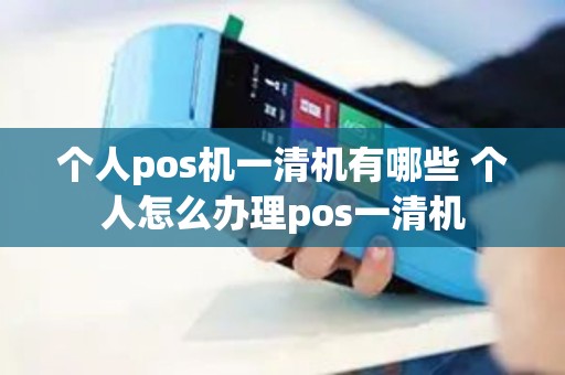 个人pos机一清机有哪些 个人怎么办理pos一清机