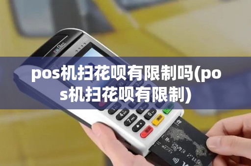 pos机扫花呗有限制吗(pos机扫花呗有限制)