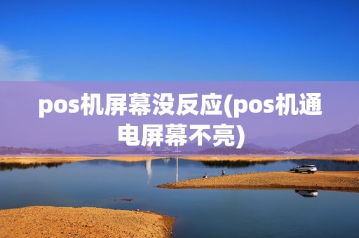 pos机屏幕没反应(pos机通电屏幕不亮)