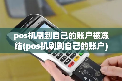 pos机刷到自己的账户被冻结(pos机刷到自己的账户)