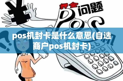 pos机封卡是什么意思(自选商户pos机封卡)