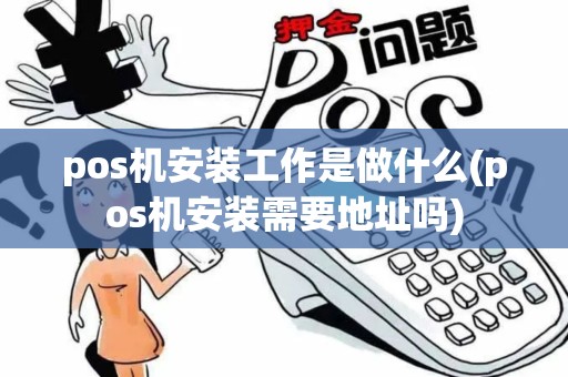 pos机安装工作是做什么(pos机安装需要地址吗)