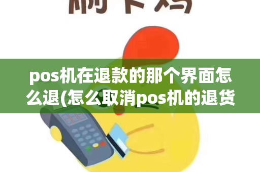 pos机在退款的那个界面怎么退(怎么取消pos机的退货)