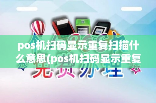 pos机扫码显示重复扫描什么意思(pos机扫码显示重复扫描)