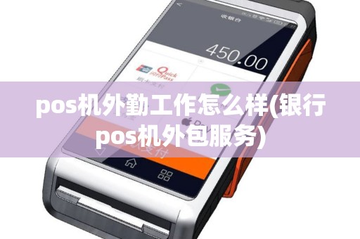 pos机外勤工作怎么样(银行pos机外包服务)