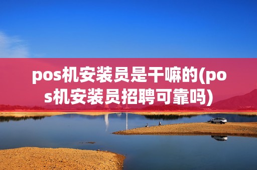 pos机安装员是干嘛的(pos机安装员招聘可靠吗)