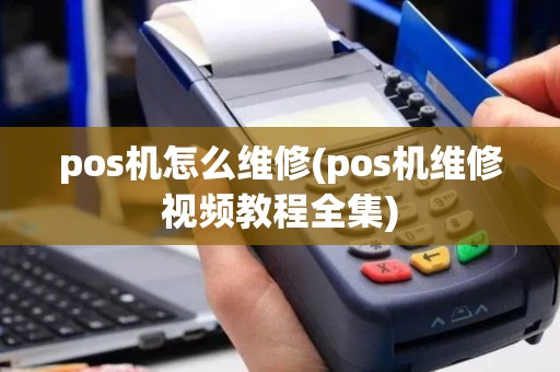 pos机怎么维修(pos机维修视频教程全集)