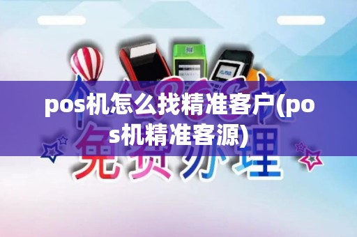 pos机怎么找精准客户(pos机精准客源)