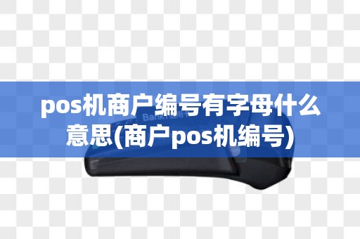 pos机商户编号有字母什么意思(商户pos机编号)