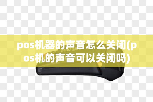 pos机器的声音怎么关闭(pos机的声音可以关闭吗)