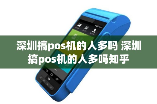 深圳搞pos机的人多吗 深圳搞pos机的人多吗知乎