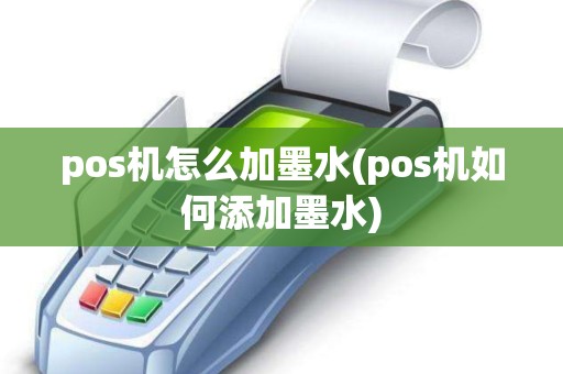 pos机怎么加墨水(pos机如何添加墨水)