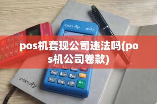 pos机套现公司违法吗(pos机公司卷款)