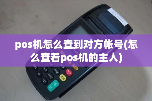 pos机怎么查到对方帐号(怎么查看pos机的主人)