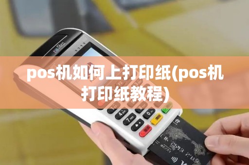 pos机如何上打印纸(pos机打印纸教程)