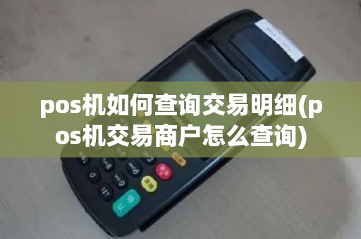 pos机如何查询交易明细(pos机交易商户怎么查询)