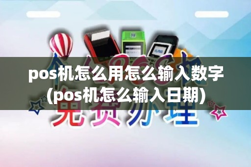 pos机怎么用怎么输入数字(pos机怎么输入日期)