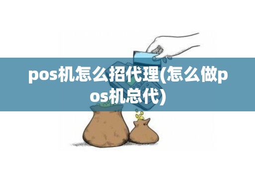 pos机怎么招代理(怎么做pos机总代)