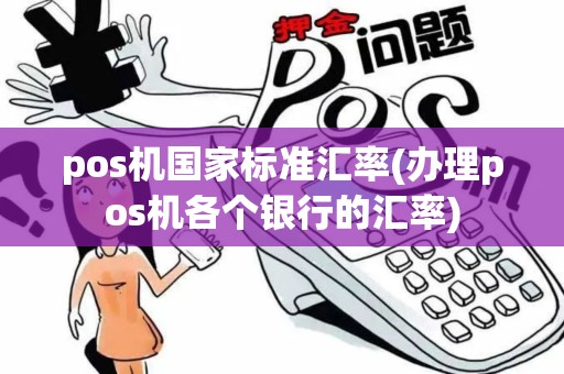 pos机国家标准汇率(办理pos机各个银行的汇率)