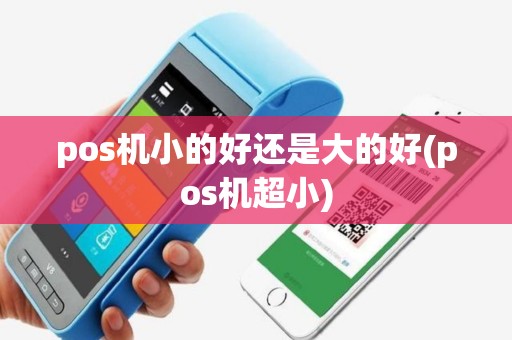 pos机小的好还是大的好(pos机超小)