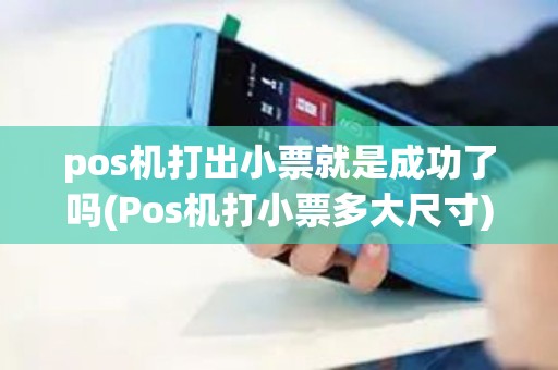 pos机打出小票就是成功了吗(Pos机打小票多大尺寸)