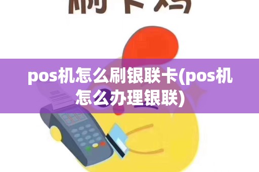 pos机怎么刷银联卡(pos机怎么办理银联)