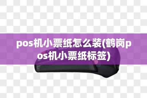pos机小票纸怎么装(鹤岗pos机小票纸标签)