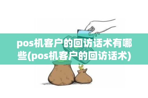 pos机客户的回访话术有哪些(pos机客户的回访话术)