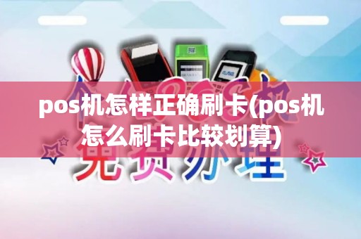 pos机怎样正确刷卡(pos机怎么刷卡比较划算)