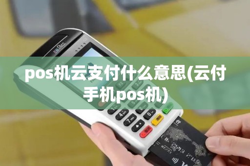 pos机云支付什么意思(云付手机pos机)
