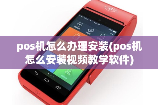 pos机怎么办理安装(pos机怎么安装视频教学软件)