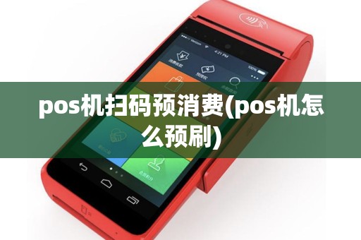 pos机扫码预消费(pos机怎么预刷)