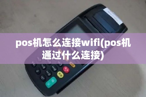 pos机怎么连接wifi(pos机通过什么连接)
